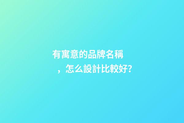 有寓意的品牌名稱，怎么設計比較好？
